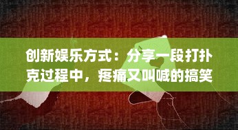 创新娱乐方式：分享一段打扑克过程中，疼痛又叫喊的搞笑视频 v6.5.1下载