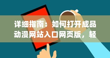 详细指南：如何打开成品动漫网站入口网页版，轻松观看你喜欢的动画片