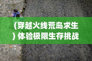 (穿越火线荒岛求生) 体验极限生存挑战，揭秘穿越火线荒岛特训的热血与激情