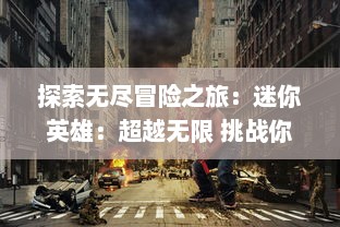 探索无尽冒险之旅：迷你英雄：超越无限 挑战你的策略与勇气，开启全新英勇传说