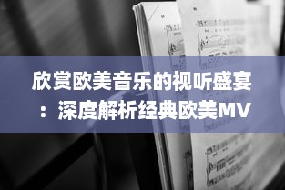 欣赏欧美音乐的视听盛宴：深度解析经典欧美MV的拍摄手法与艺术表现 v4.1.5下载