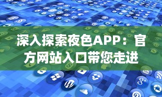 深入探索夜色APP：官方网站入口带您走进多彩世界，体验独特功能和服务 v8.1.3下载