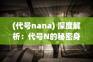 (代号nana) 深度解析：代号N的秘密身份揭秘与背后的惊人力量