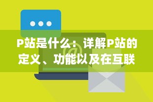 P站是什么：详解P站的定义、功能以及在互联网社区中的地位与影响