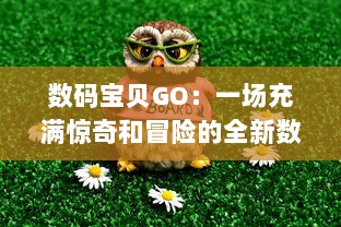 数码宝贝GO：一场充满惊奇和冒险的全新数码世界之旅，你准备好了吗？