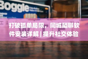 打破孤单局限，同城陌聊软件安装详解 | 提升社交体验，快速开启新朋友模式 v7.1.4下载