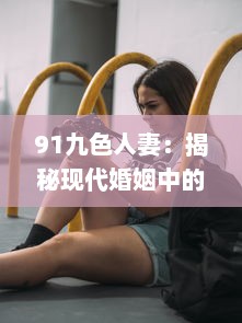 91九色人妻：揭秘现代婚姻中的情感纠葛与生活挑战 v0.7.1下载