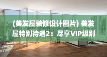 (美发屋装修设计图片) 美发屋特别待遇2：尽享VIP级别的个性化发型设计和优质护发服务