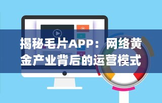 揭秘毛片APP：网络黄金产业背后的运营模式与法律风险 v4.7.4下载