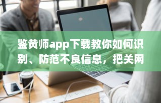 鉴黄师app下载教你如何识别、防范不良信息，把关网络环境 v8.2.7下载