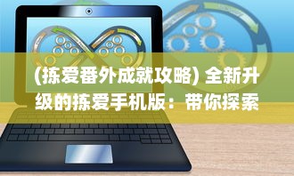 (拣爱番外成就攻略) 全新升级的拣爱手机版：带你探索无限可能的网络交友世界