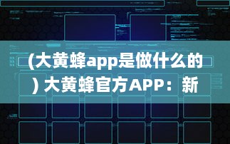 (大黄蜂app是做什么的) 大黄蜂官方APP：新用户引导功能详解，打造更友好的用户体验