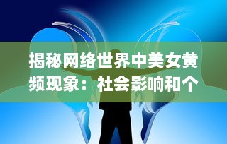 揭秘网络世界中美女黄频现象：社会影响和个人责任的思考