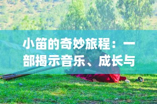 小笛的奇妙旅程：一部揭示音乐、成长与友情交织的心灵成长小说 v0.1.1下载