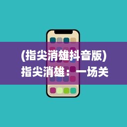 (指尖消雄抖音版) 指尖消雄：一场关于智能技术与社会现象交织的深度解读