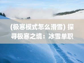 (极寒模式怎么滑雪) 探寻极寒之境：冰雪单职业冒险者的神秘世界与鲜为人知的挑战