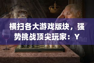 横扫各大游戏版块，强势挑战顶尖玩家：Y荡少年的沉浸式挨C记大揭秘 v8.7.4下载