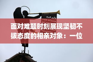 面对难题时刻展现坚韧不拔态度的相亲对象：一位身处强硬问题中却依然锐意进取的学生