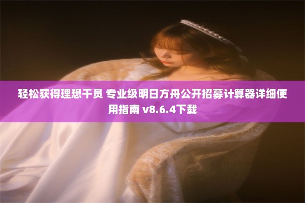 轻松获得理想干员 专业级明日方舟公开招募计算器详细使用指南 v8.6.4下载