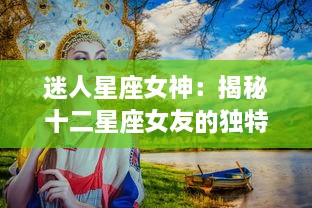 迷人星座女神：揭秘十二星座女友的独特魅力与深隐藏的情感世界