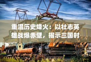 重温历史烽火：以壮志英雄战爆赤壁，揭示三国时期人性与智谋的深度剖析