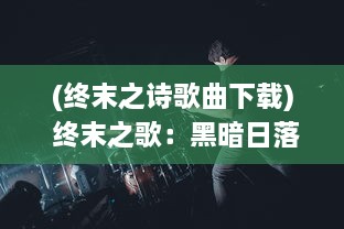 (终末之诗歌曲下载) 终末之歌：黑暗日落后的最后颂歌，灵魂的浩劫与重生