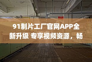 91制片工厂官网APP全新升级 专享视频资源，畅享私密空间，随时随地掌控娱乐新动态 v8.9.3下载