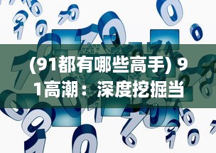 (91都有哪些高手) 91高潮：深度挖掘当年中国互联网产业繁荣的起源与影响