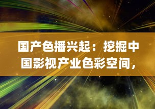 国产色播兴起：挖掘中国影视产业色彩空间，展现多元文化魅力 v5.6.5下载