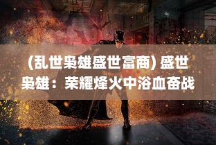 (乱世枭雄盛世富商) 盛世枭雄：荣耀烽火中浴血奋战的帝国英雄与他们的辉煌岁月