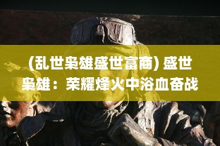 (乱世枭雄盛世富商) 盛世枭雄：荣耀烽火中浴血奋战的帝国英雄与他们的辉煌岁月