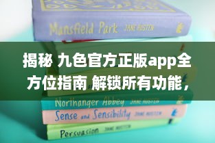 揭秘 九色官方正版app全方位指南 解锁所有功能，畅享无限精彩内容