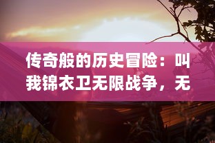 传奇般的历史冒险：叫我锦衣卫无限战争，无尽对决的荣耀与挑战