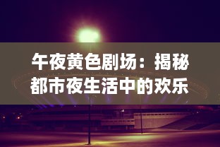 午夜黄色剧场：揭秘都市夜生活中的欢乐与哀愁，寂寞与狂欢的交织 v3.8.2下载