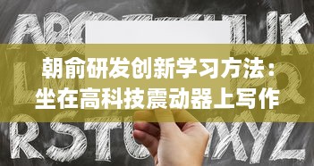 朝俞研发创新学习方法：坐在高科技震动器上写作业，头条文章揭秘其Efficient学习新理念