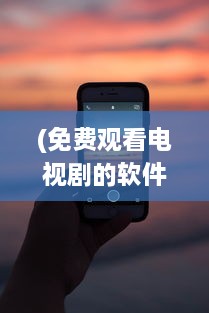 (免费观看电视剧的软件有哪些 app2021) 免费看剧神器 盘点2021年最火的免费电视剧观看App，畅享精彩不花钱