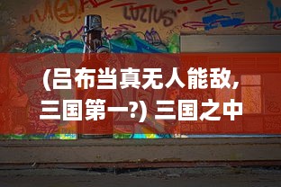 (吕布当真无人能敌,三国第一?) 三国之中,万人敌吕布很忙：一生战场，余生何处是归宿