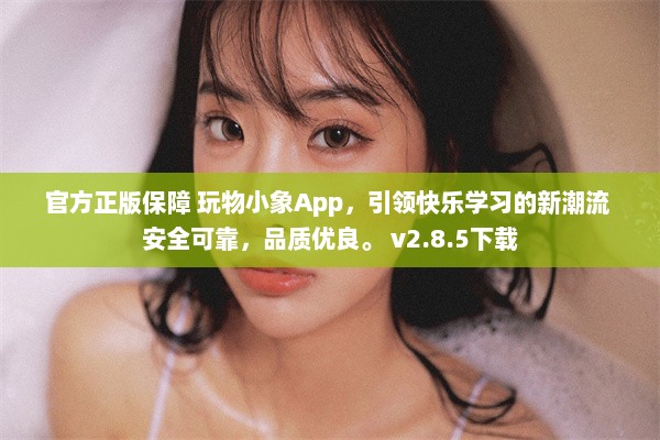 官方正版保障 玩物小象App，引领快乐学习的新潮流 安全可靠，品质优良。 v2.8.5下载