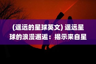 (遥远的星球英文) 遥远星球的浪漫邂逅：揭示来自星星的你 背后的爱情与奇幻冒险