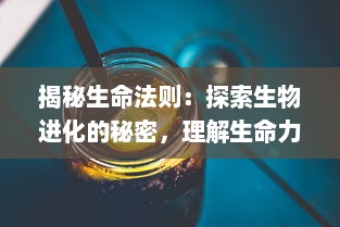 揭秘生命法则：探索生物进化的秘密，理解生命力量的源泉和生存策略的智慧