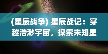 (星辰战争) 星辰战记：穿越浩渺宇宙，探索未知星际的冒险战斗与爱情传奇