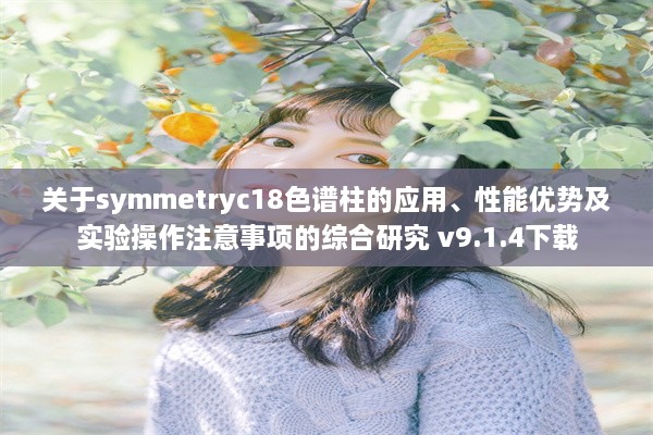 关于symmetryc18色谱柱的应用、性能优势及实验操作注意事项的综合研究 v9.1.4下载