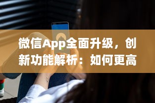 微信App全面升级，创新功能解析：如何更高效地利用微信开展商务 详细探讨新玩法 v8.5.8下载