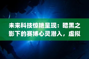 未来科技惊艳呈现：暗黑之影下的赛博心灵潜入，虚拟现实界的深度密码战争