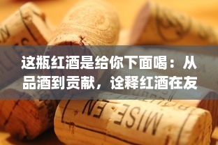 这瓶红酒是给你下面喝：从品酒到贡献，诠释红酒在友情、亲情、爱情中的独特角色 v8.1.6下载