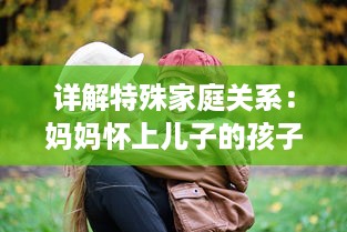 详解特殊家庭关系：妈妈怀上儿子的孩子生下来应该如何称呼 v0.1.9下载