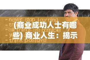 (商业成功人士有哪些) 商业人生：揭示成功商人背后的辛勤奋斗、智慧策略与无尽挑战