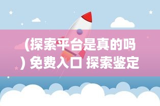 (探索平台是真的吗) 免费入口 探索鉴定师APP：专家在线，快速鉴定，一站式解决方案