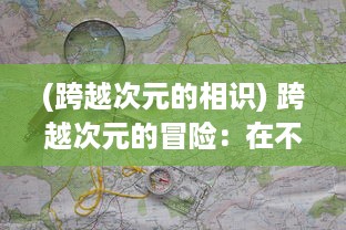 (跨越次元的相识) 跨越次元的冒险：在不是地下城的世界，探索未知的魔法与奇迹