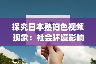 探究日本熟妇色视频现象：社会环境影响与文化心理反映